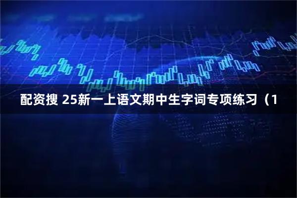 配资搜 25新一上语文期中生字词专项练习（1