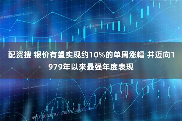 配资搜 银价有望实现约10%的单周涨幅 并迈向1979年以来最强年度表现